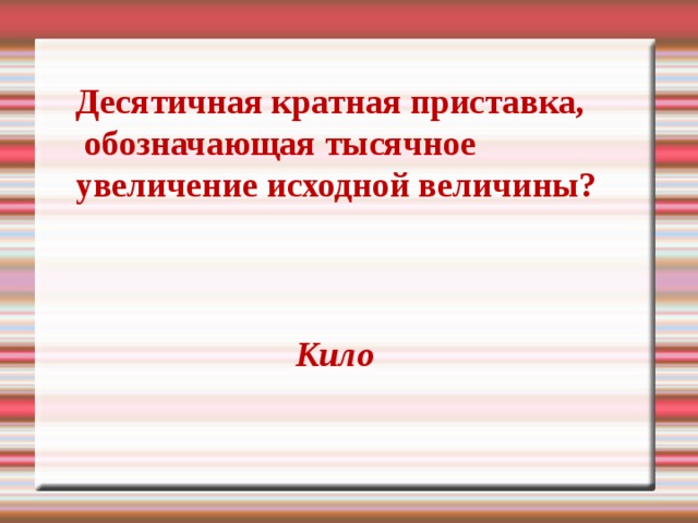 Десятичная кратная приставка,  обозначающая тысячное увеличение  исходной величины? Кило 