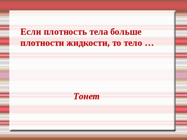 Если плотность тела больше плотности жидкости, то тело … Тонет 