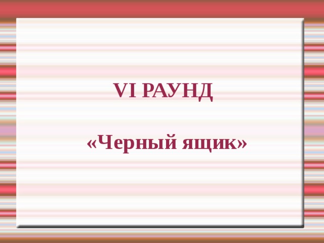 VI РАУНД   «Черный ящик» 