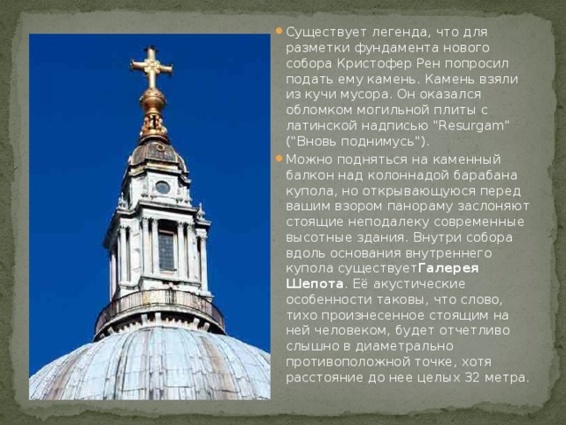 Существует легенда, что для разметки фундамента нового собора Кристофер Рен попросил подать ему камень. Камень взяли из кучи мусора. Он оказался обломком могильной плиты с латинской надписью 