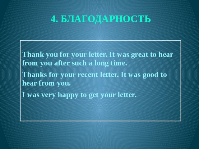 4. БЛАГОДАРНОСТЬ   Thank you for your letter. It was great to hear from you after such a long time.  Thanks for your recent letter. It was good to hear from you.  I was very happy to get your letter.  