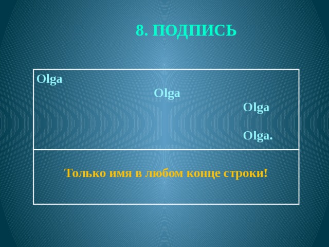 8. ПОДПИСЬ  Olga  Olga   Olga Только имя в любом конце строки!   Olga.  