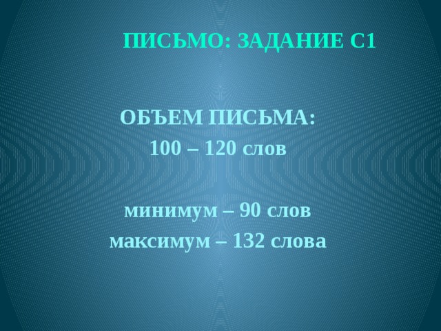 ПИСЬМО: ЗАДАНИЕ С1  ОБЪЕМ ПИСЬМА: 100 – 120 слов  минимум – 90 слов максимум – 132 слова  