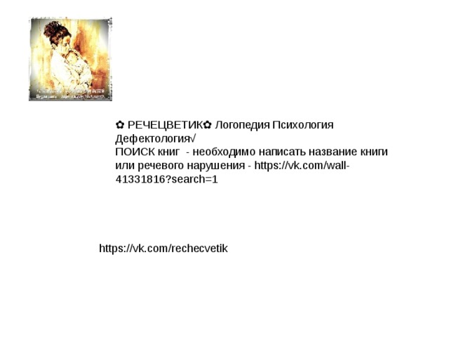 ✿ РЕЧЕЦВЕТИК✿ Логопедия Психология Дефектология√ ПОИСК книг - необходимо написать название книги или речевого нарушения - https://vk.com/wall-41331816?search=1 https://vk.com/rechecvetik 