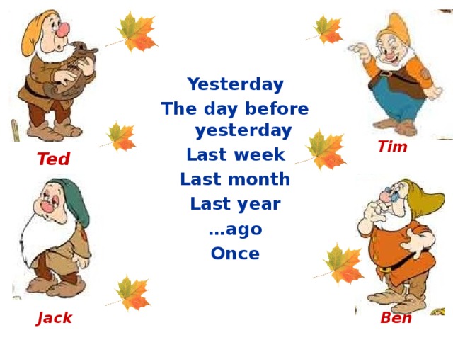 Yesterday The day before yesterday Last week Last month Last year … ago Once  Tim Ted Jack Ben 