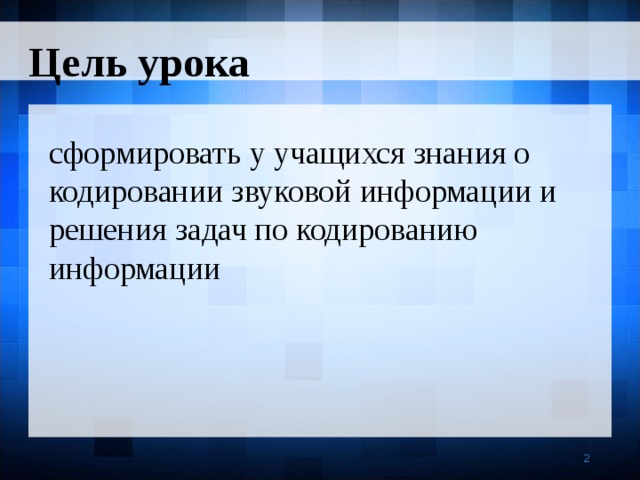 Цель урока сформировать у учащихся знания о кодировании звуковой информации и решения задач по кодированию информации   