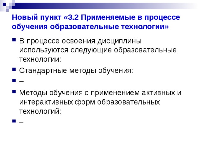 Новый пункт «3.2 Применяемые в процессе обучения образовательные технологии» В процессе освоения дисциплины используются следующие образовательные технологии: Стандартные методы обучения: – Методы обучения с применением активных и интерактивных форм образовательных технологий: – 