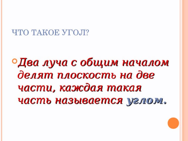 ЧТО ТАКОЕ УГОЛ? Два луча с общим началом делят плоскость на две части, каждая такая часть называется углом. 