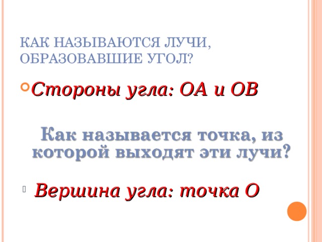 КАК НАЗЫВАЮТСЯ ЛУЧИ, ОБРАЗОВАВШИЕ УГОЛ? Стороны угла: ОА и ОВ Вершина угла: точка О 