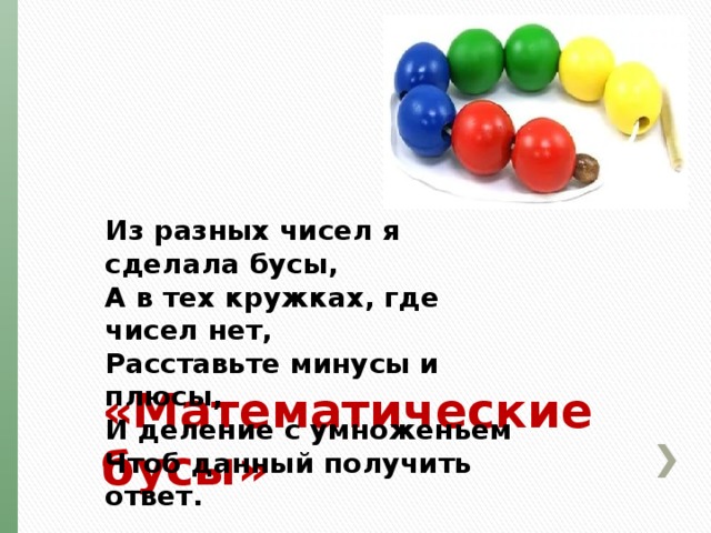 Из разных чисел я сделала бусы, А в тех кружках, где чисел нет, Расставьте минусы и плюсы, И деление с умноженьем Чтоб данный получить ответ. «Математические бусы» 