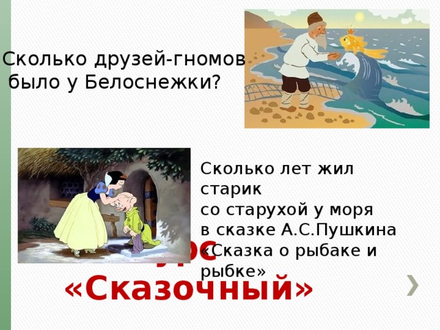 Сколько друзей-гномов  было у Белоснежки? Сколько лет жил старик  со старухой у моря  в сказке А.С.Пушкина  «Сказка о рыбаке и рыбке» конкурс «Сказочный» 