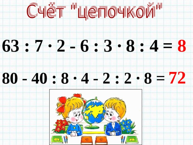 63 : 7 · 2 - 6 : 3 · 8 : 4 =  8 80 - 40 : 8 · 4 - 2 : 2 · 8 =  72 