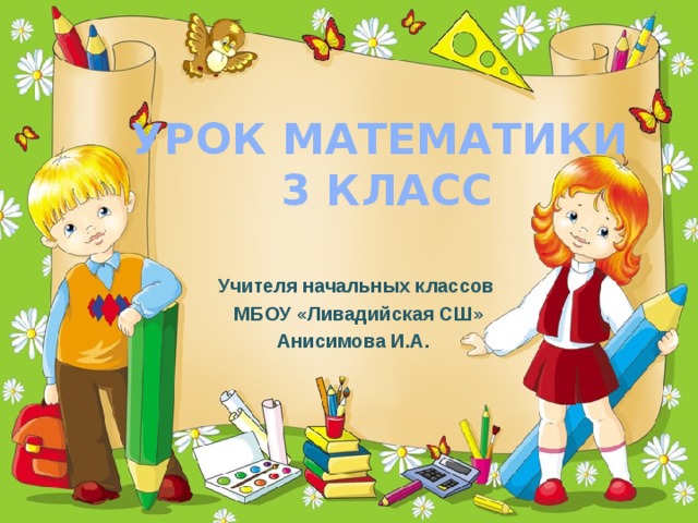 Урок математики  3 класс Учителя начальных классов  МБОУ «Ливадийская СШ» Анисимова И.А. 
