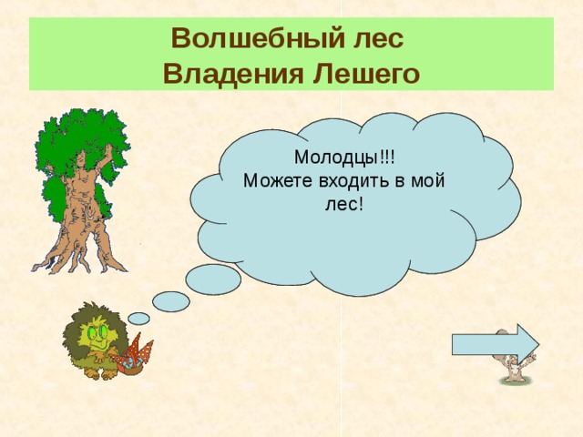 Волшебный лес  Владения Лешего Я пропущу вас через мой лес, если вы ответите на мои вопросы. Если согласны, нажмите на грибок, а нет – ступайте прочь! Молодцы!!! Можете входить в мой лес! Для перехода к кроссворду нажмите на грибок