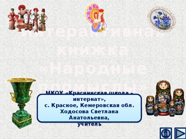 Интерактивная книжка «Народные промыслы» МКОУ «Краснинская школа – интернат», с. Красное, Кемеровская обл. Ходосова Светлана Анатольевна, учитель 
