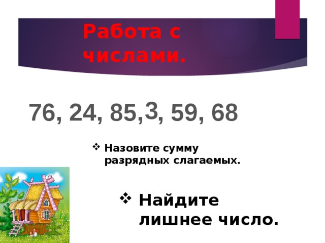Работа с числами. 3 76, 24, 85, , 59, 68 Назовите сумму  разрядных слагаемых.    Найдите лишнее число. 