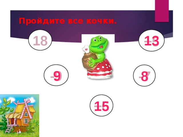 Пройдите все кочки. 18 13 +5 -9 9 8 -7 15 +6 