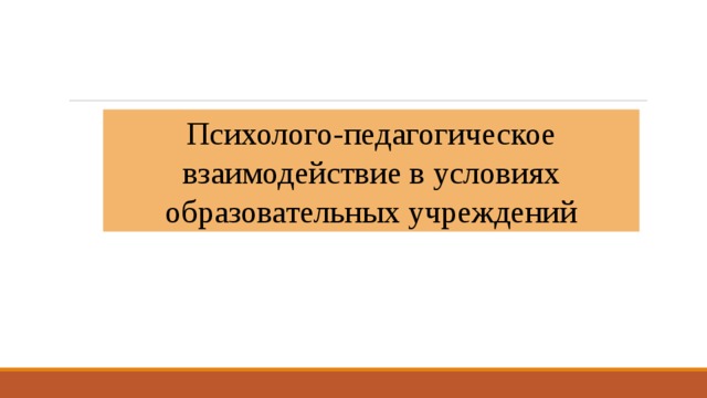 Психолого-педагогическое взаимодействие в условиях образовательных учреждений 