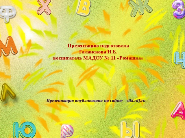 Презентацию подготовила Галанскова Н.Е. воспитатель МАДОУ № 11 «Ромашка» Презентация опубликована на сайте - viki.rdf.ru 
