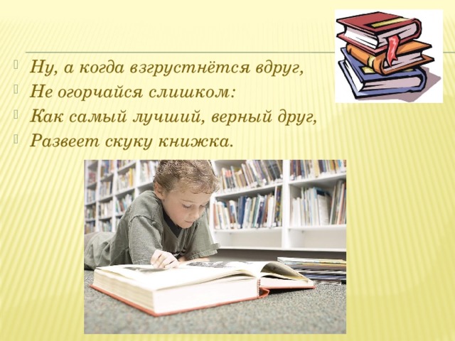 Ну, а когда взгрустнётся вдруг, Не огорчайся слишком: Как самый лучший, верный друг, Развеет скуку книжка. 