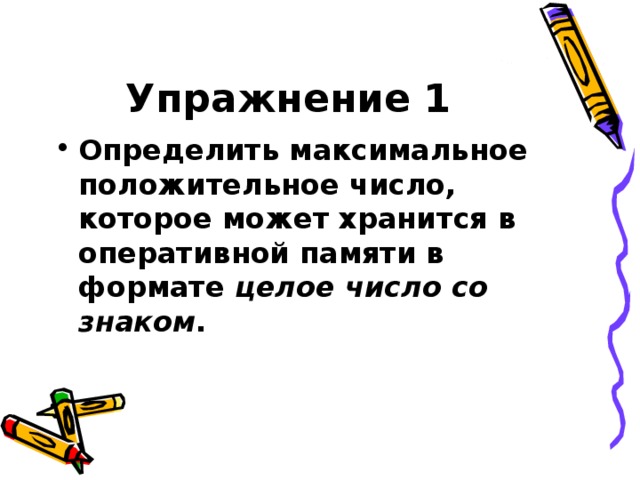Упражнение 1 Определить максимальное положительное число, которое может хранится в оперативной памяти в формате целое число со знаком . 