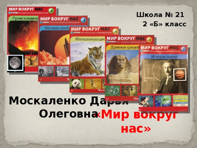 Школа № 21 2 «Б» класс Москаленко Дарья Олеговна «Мир вокруг нас» 
