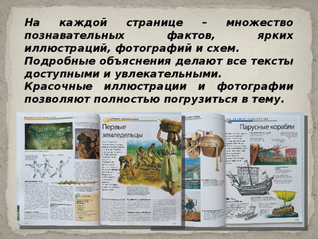 На каждой странице – множество познавательных фактов, ярких иллюстраций, фотографий и схем. Подробные объяснения делают все тексты доступными и увлекательными. Красочные иллюстрации и фотографии позволяют полностью погрузиться в тему. 