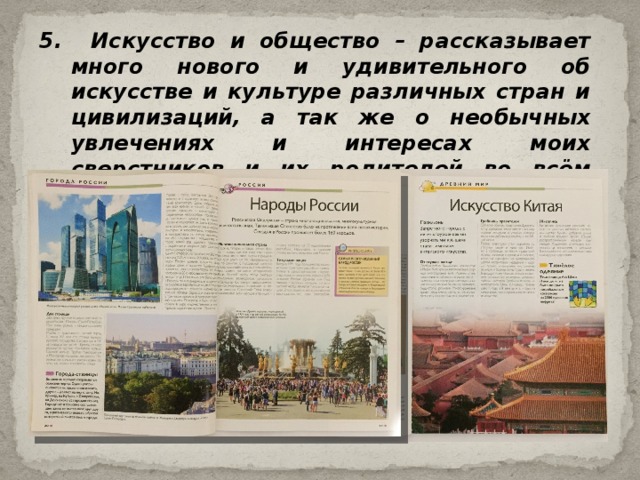 5. Искусство и общество – рассказывает много нового и удивительного об искусстве и культуре различных стран и цивилизаций, а так же о необычных увлечениях и интересах моих сверстников и их родителей во всём мире. 