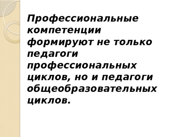 Профессиональные компетенции формируют не только педагоги профессиональных циклов, но и педагоги общеобразовательных циклов. 