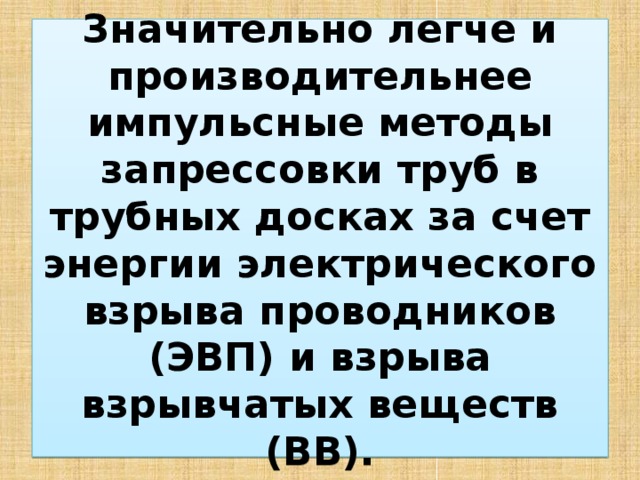 Значительно легче и производительнее импульсные методы запрессовки труб в трубных досках за счет энергии электрического взрыва проводников (ЭВП) и взрыва взрывчатых веществ (ВВ). 