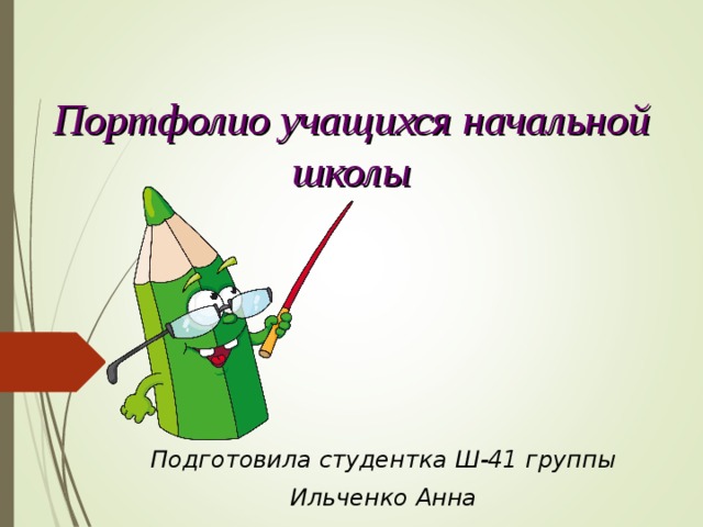 Портфолио учащихся начальной школы Подготовила студентка Ш-41 группы Ильченко Анна 