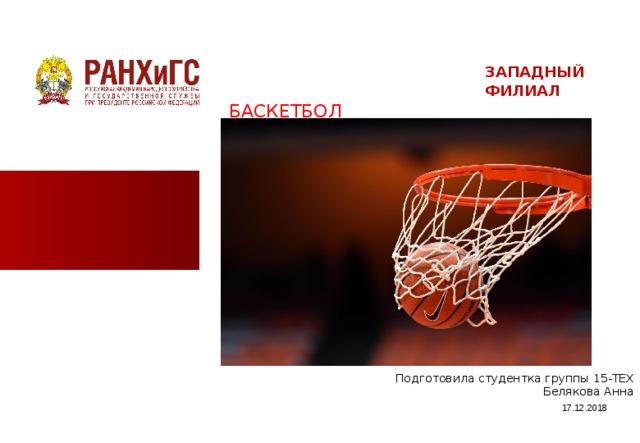 ЗАПАДНЫЙ ФИЛИАЛ БАСКЕТБОЛ Подготовила студентка группы 15-ТЕХ  Белякова Анна 17.12.2018  