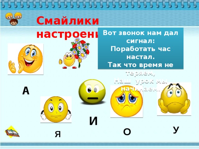 Смайлики настроения Вот звонок нам дал сигнал: Поработать час настал. Так что время не теряем, Наш урок мы начинаем. А И У О Я 