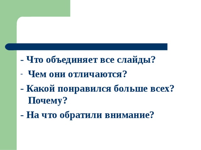 - Что объединяет все слайды? Чем они отличаются? - Какой понравился больше всех? Почему? - На что обратили внимание? 
