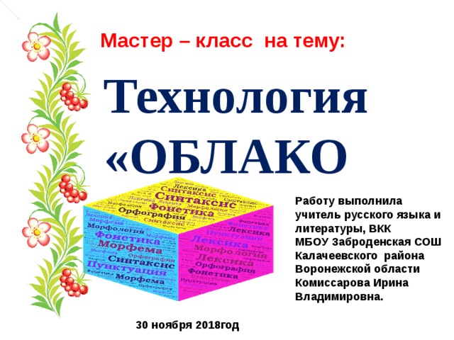 Мастер – класс на тему: Технология «ОБЛАКО» Работу выполнила учитель русского языка и литературы, ВКК МБОУ Заброденская СОШ Калачеевского района Воронежской области Комиссарова Ирина Владимировна. 30 ноября 2018год 
