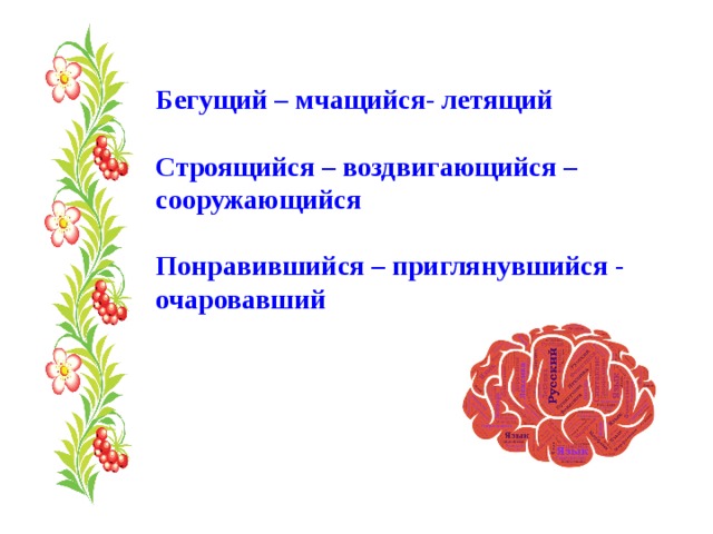Бегущий – мчащийся- летящий  Строящийся – воздвигающийся – сооружающийся  Понравившийся – приглянувшийся - очаровавший 