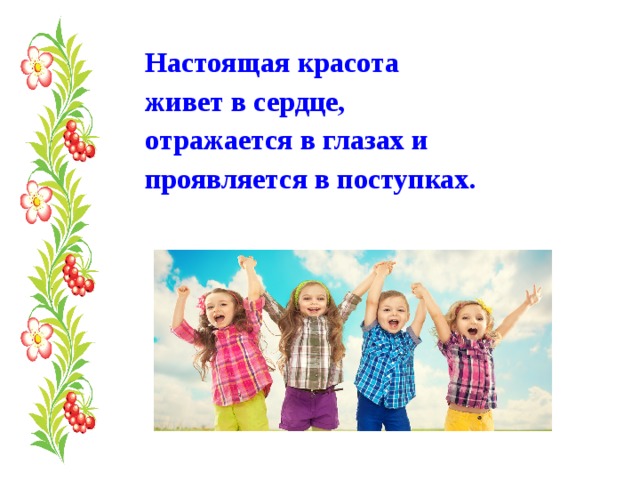 Настоящая красота живет в сердце, отражается в глазах и проявляется в поступках. 
