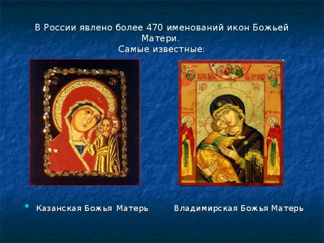 В России явлено более 470 именований икон Божьей Матери.  Самые известные: Казанская Божья  Матерь  Владимирская Божья Матерь 
