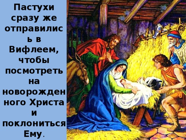 Пастухи сразу же отправились в Вифлеем, чтобы посмотреть на новорожденного Христа и поклониться Ему . 