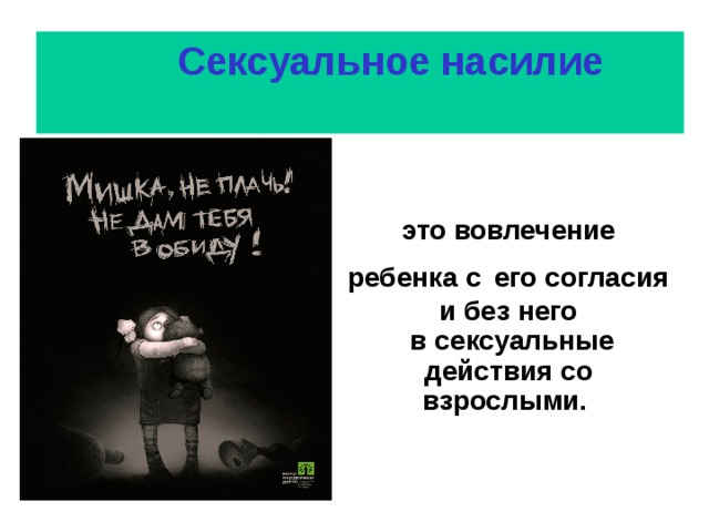  Сексуальное насилие  это вовлечение ребенка с  его согласия и без него  в сексуальные действия со взрослыми.  