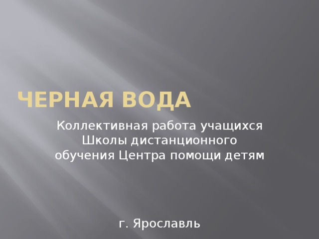 Черная вода Коллективная работа учащихся Школы дистанционного обучения Центра помощи детям г. Ярославль 