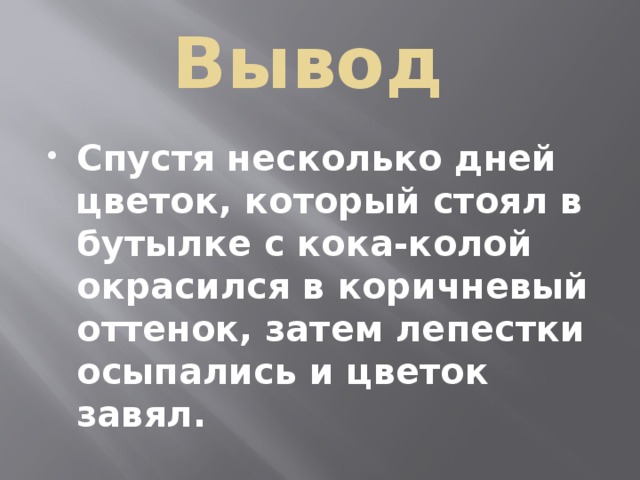 Вывод Спустя несколько дней цветок, который стоял в бутылке с кока-колой окрасился в коричневый оттенок, затем лепестки осыпались и цветок завял. 