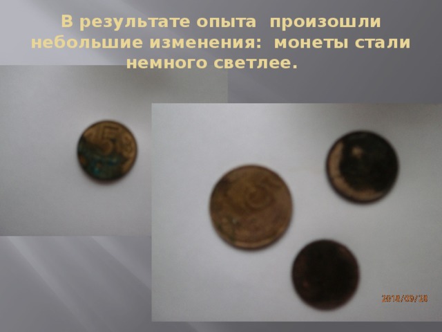 В результате опыта произошли небольшие изменения: монеты стали немного светлее. 