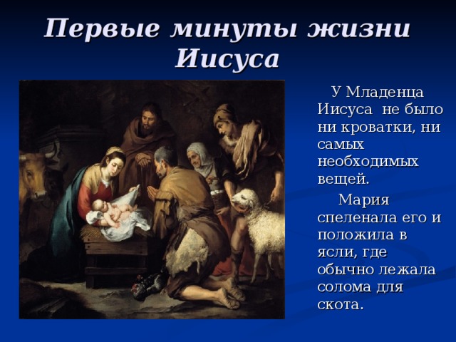 Первые минуты жизни Иисуса  У Младенца Иисуса не было ни кроватки, ни самых необходимых вещей.  Мария спеленала его и положила в ясли, где обычно лежала солома для скота. 
