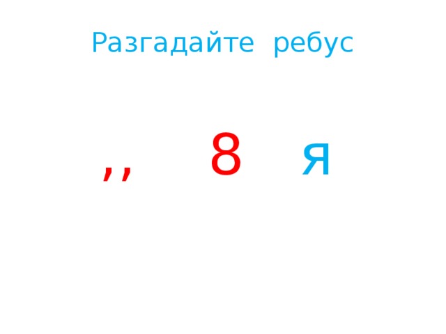 Разгадайте ребус  ,,  8  я 