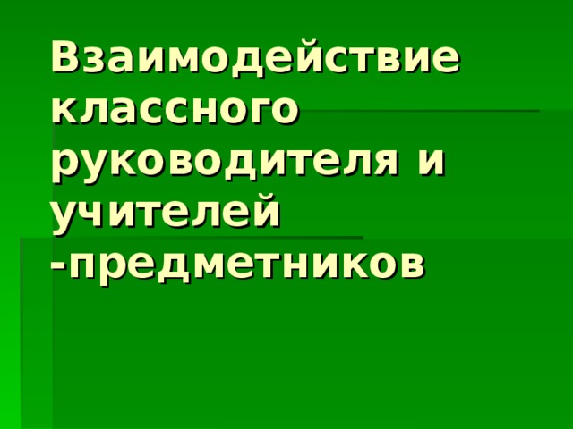 Взаимодействие классного руководителя и учителей -предметников 