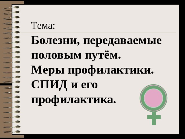 Тема:  Болезни, передаваемые половым путём. Меры профилактики. СПИД и его профилактика.  