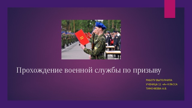 Прохождение военной службы по призыву Работу выполнила Ученица 11 «а» класса Тимофеева а.в. 