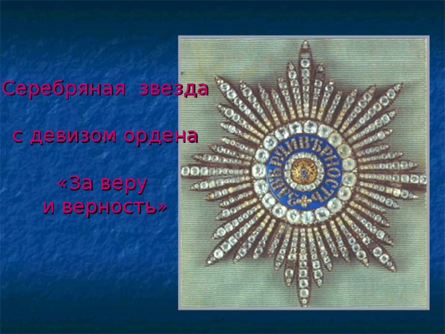 Серебряная звезда   с девизом ордена   «За веру  и верность» № 5 Слайд Серебряная звезда и серебряной восьмилучевой звезды с помещённым в её центральном медальоне девизом ордена «За веру и верность».