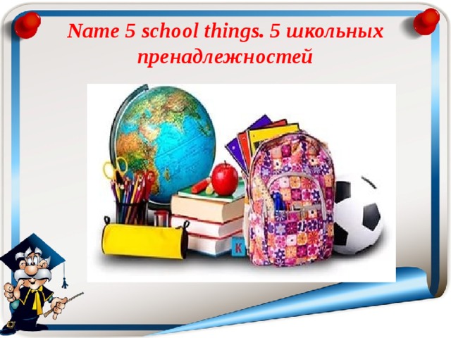 Name 5 school things. 5 школьных пренадлежностей 